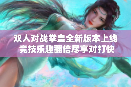 双人对战拳皇全新版本上线 竞技乐趣翻倍尽享对打快感
