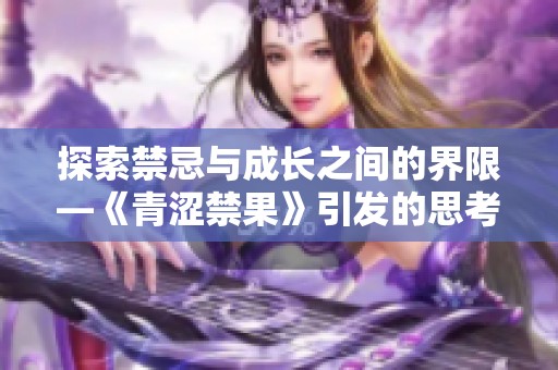 探索禁忌与成长之间的界限—《青涩禁果》引发的思考与争议