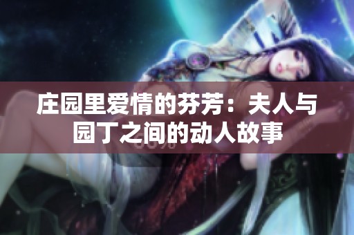 庄园里爱情的芬芳：夫人与园丁之间的动人故事
