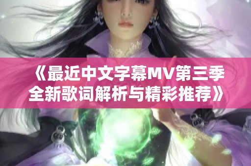 《最近中文字幕MV第三季全新歌词解析与精彩推荐》
