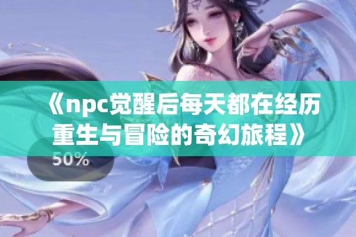 《npc觉醒后每天都在经历重生与冒险的奇幻旅程》