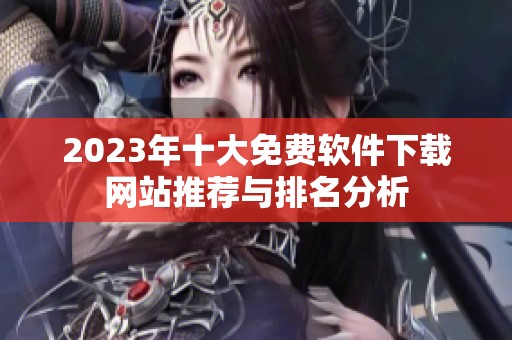 2023年十大免费软件下载网站推荐与排名分析