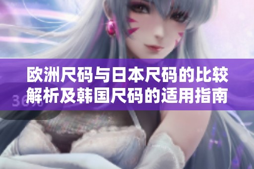 欧洲尺码与日本尺码的比较解析及韩国尺码的适用指南