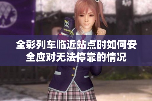 全彩列车临近站点时如何安全应对无法停靠的情况