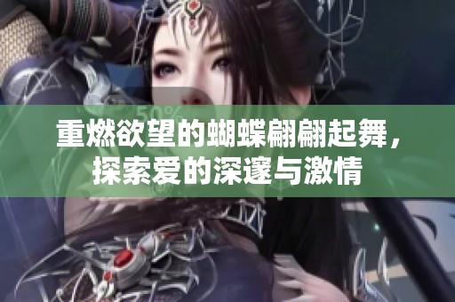 重燃欲望的蝴蝶翩翩起舞，探索爱的深邃与激情