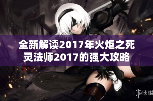 全新解读2017年火炬之死灵法师2017的强大攻略
