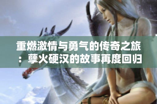 重燃激情与勇气的传奇之旅：孽火硬汉的故事再度回归