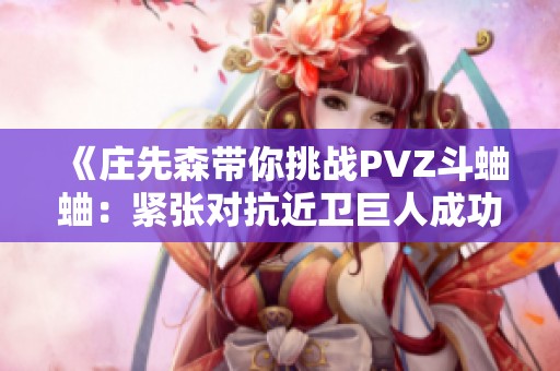 《庄先森带你挑战PVZ斗蛐蛐：紧张对抗近卫巨人成功逆袭！》
