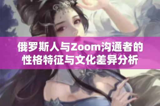 俄罗斯人与Zoom沟通者的性格特征与文化差异分析