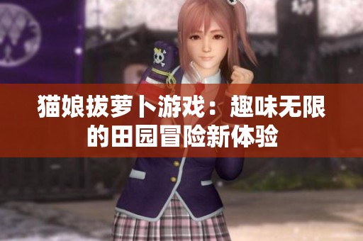 猫娘拔萝卜游戏：趣味无限的田园冒险新体验