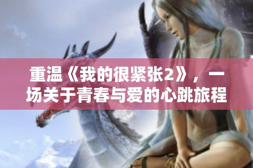 重温《我的很紧张2》，一场关于青春与爱的心跳旅程