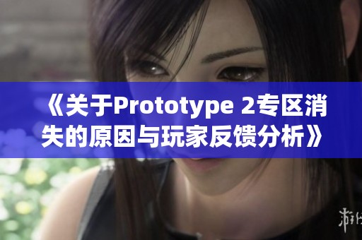 《关于Prototype 2专区消失的原因与玩家反馈分析》