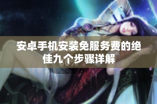安卓手机安装免服务费的绝佳九个步骤详解