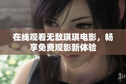 在线观看无敌琪琪电影，畅享免费观影新体验