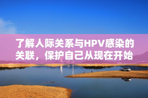 了解人际关系与HPV感染的关联，保护自己从现在开始