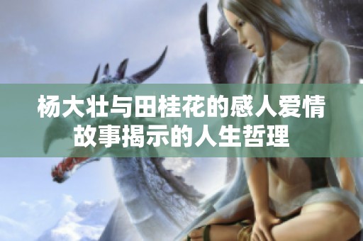 杨大壮与田桂花的感人爱情故事揭示的人生哲理