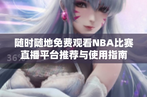 随时随地免费观看NBA比赛直播平台推荐与使用指南