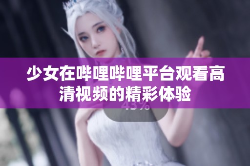 少女在哔哩哔哩平台观看高清视频的精彩体验