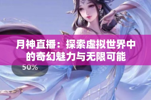 月神直播：探索虚拟世界中的奇幻魅力与无限可能