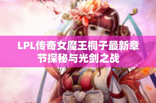 LPL传奇女魔王桐子最新章节探秘与光剑之战
