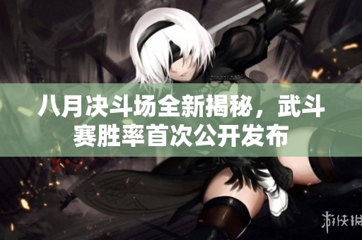 八月决斗场全新揭秘，武斗赛胜率首次公开发布
