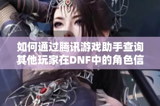 如何通过腾讯游戏助手查询其他玩家在DNF中的角色信息