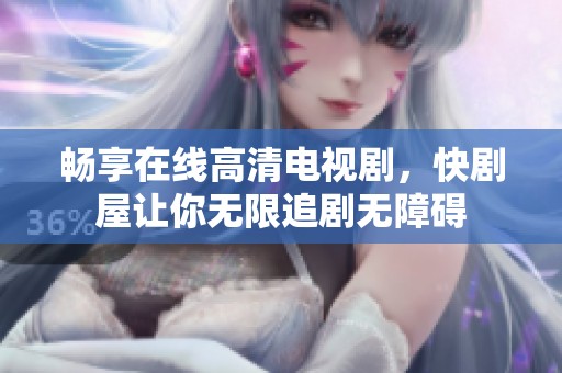 畅享在线高清电视剧，快剧屋让你无限追剧无障碍
