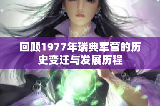 回顾1977年瑞典军营的历史变迁与发展历程