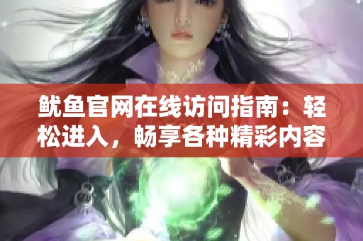 鱿鱼官网在线访问指南：轻松进入，畅享各种精彩内容