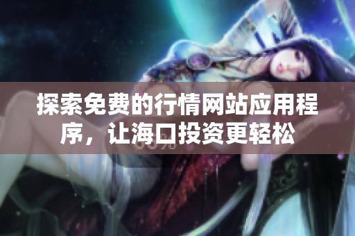 探索免费的行情网站应用程序，让海口投资更轻松