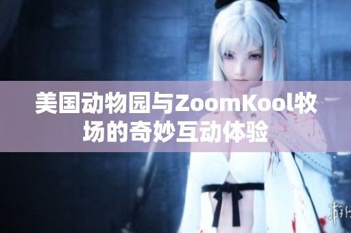 美国动物园与ZoomKool牧场的奇妙互动体验