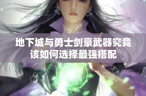 地下城与勇士剑豪武器究竟该如何选择最强搭配