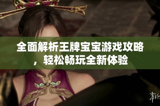 全面解析王牌宝宝游戏攻略，轻松畅玩全新体验