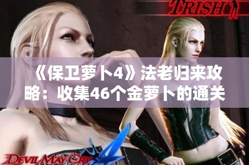 《保卫萝卜4》法老归来攻略：收集46个金萝卜的通关技巧与诀窍