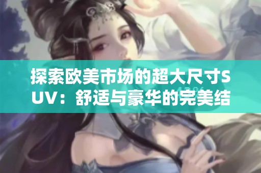 探索欧美市场的超大尺寸SUV：舒适与豪华的完美结合
