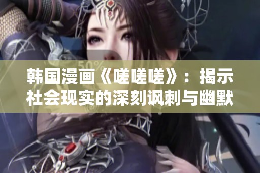 韩国漫画《嗟嗟嗟》：揭示社会现实的深刻讽刺与幽默探讨
