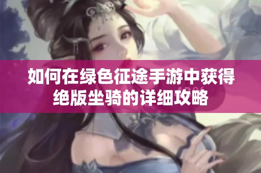 如何在绿色征途手游中获得绝版坐骑的详细攻略