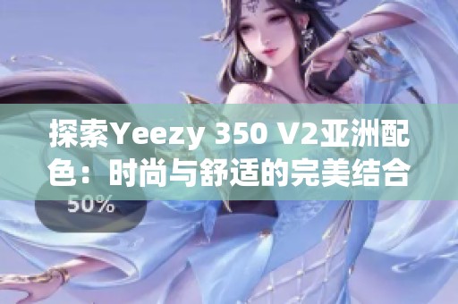 探索Yeezy 350 V2亚洲配色：时尚与舒适的完美结合