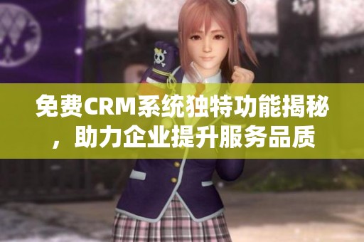 免费CRM系统独特功能揭秘，助力企业提升服务品质