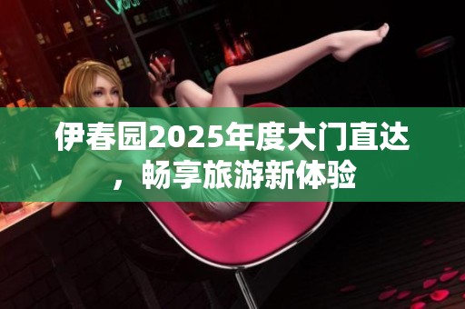 伊春园2025年度大门直达，畅享旅游新体验