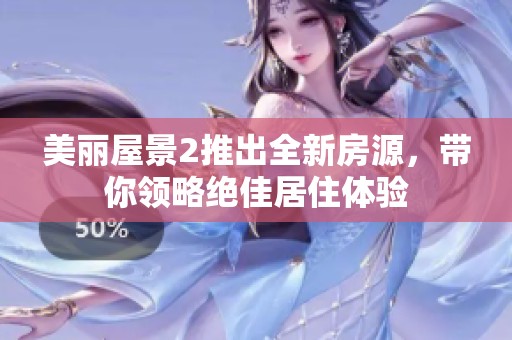 美丽屋景2推出全新房源，带你领略绝佳居住体验