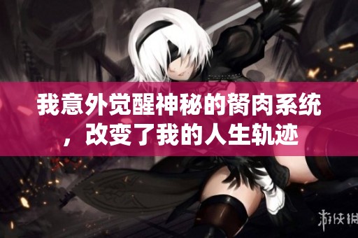 我意外觉醒神秘的胬肉系统，改变了我的人生轨迹