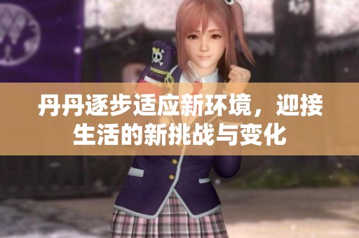 丹丹逐步适应新环境，迎接生活的新挑战与变化