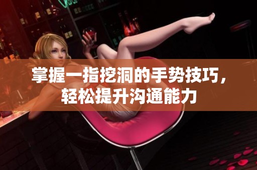 掌握一指挖洞的手势技巧，轻松提升沟通能力