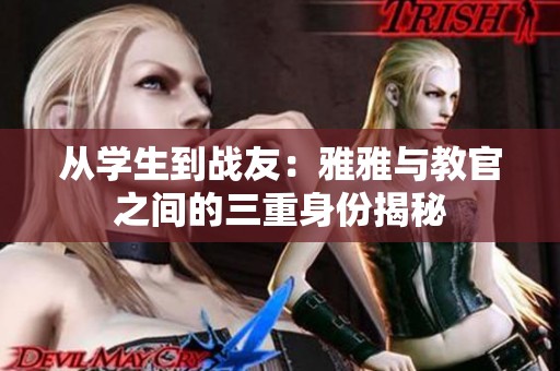 从学生到战友：雅雅与教官之间的三重身份揭秘