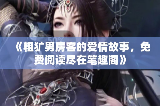 《粗犷男房客的爱情故事，免费阅读尽在笔趣阁》