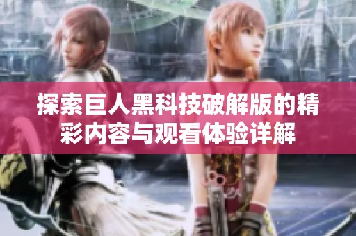 探索巨人黑科技破解版的精彩内容与观看体验详解