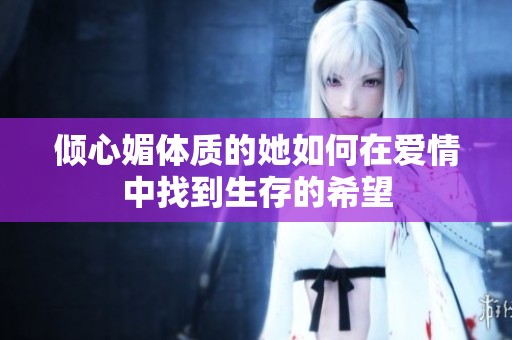 倾心媚体质的她如何在爱情中找到生存的希望