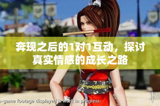 奔现之后的1对1互动，探讨真实情感的成长之路