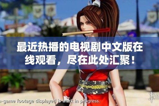 最近热播的电视剧中文版在线观看，尽在此处汇聚！
